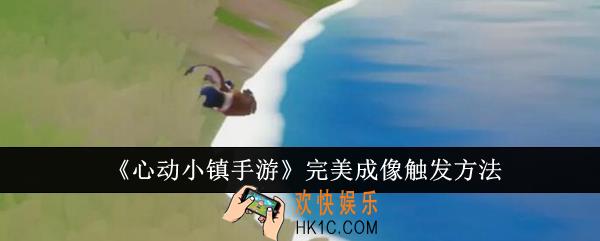 心动小镇手游完美成像怎么触发