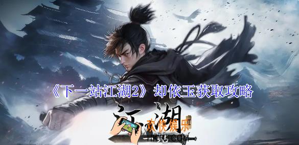 下一站江湖2却依玉怎么获得
