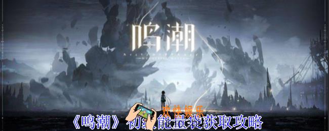 鸣潮初级能量袋如何获得