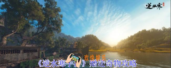 逆水寒手游怎么赠送奇物