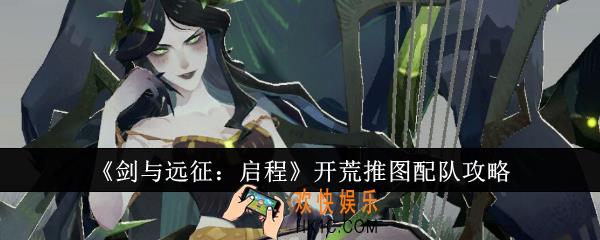 剑与远征启程开荒推图怎么配队
