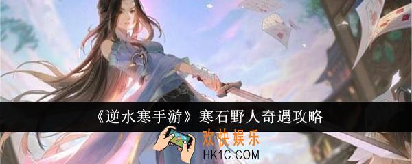 逆水寒手游寒石野人奇遇怎么完成