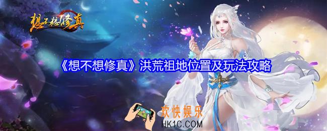 想不想修真洪荒祖地在哪