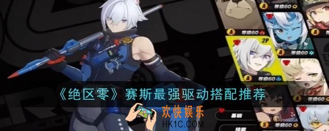 绝区零赛斯最强驱动怎么搭配