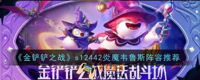 金铲铲之战s12442炎魔韦鲁斯阵容怎么玩