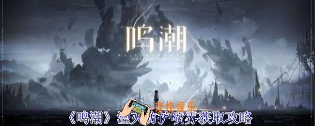 鸣潮湮灭防护喷雾如何获得