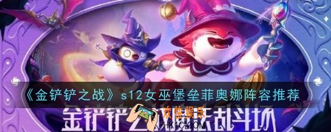 金铲铲之战s12女巫堡垒菲奥娜阵容怎么玩