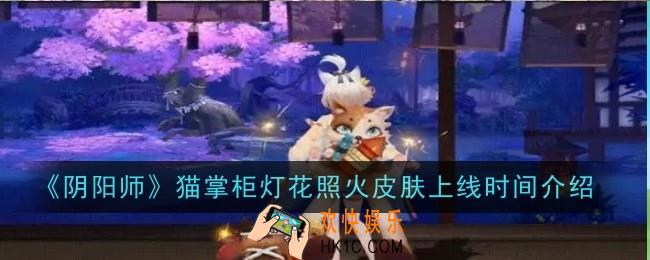阴阳师猫掌柜灯花照火皮肤上线时间是什么