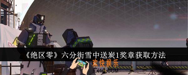 绝区零六分街雪中送炭1奖章怎么获取