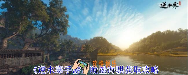 逆水寒手游晚墨海骐怎么获得