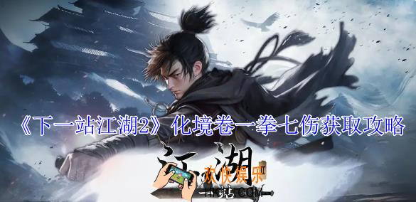 下一站江湖2化境卷一拳七伤怎么获得