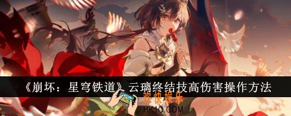崩坏星穹铁道云璃终结技高伤害怎么操作