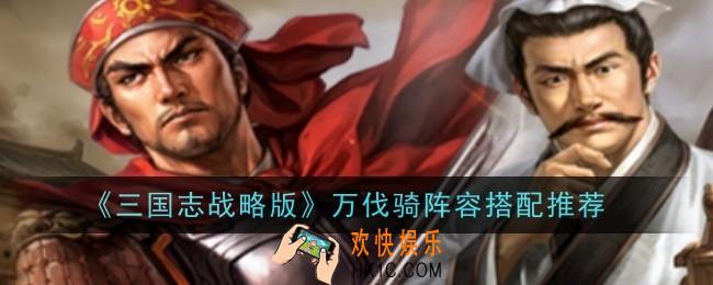 三国志战略版万伐骑阵容怎么搭配