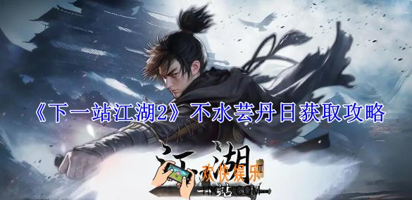 下一站江湖2不水芸丹日怎么获得