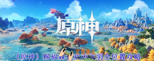 原神赐福森林欢声飞羽在哪