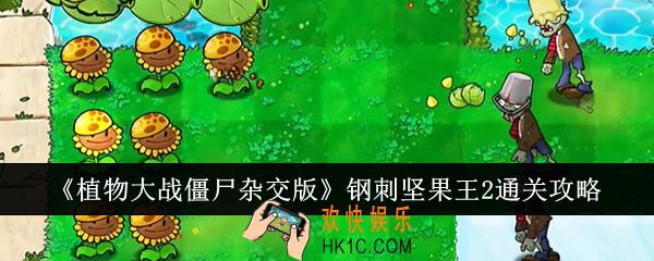 植物大战僵尸杂交版钢刺坚果王2怎么通关