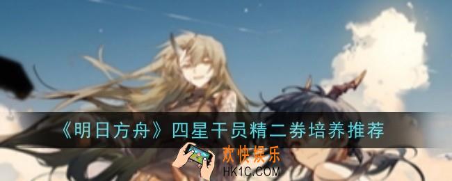 明日方舟四星干员精二券培养推荐什么