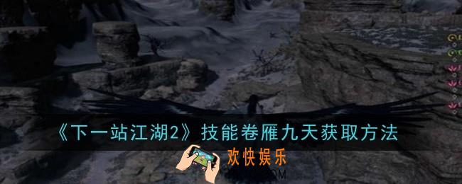 下一站江湖2技能卷雁九天怎么获取