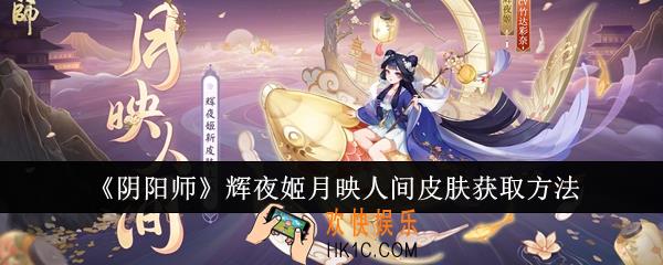 阴阳师辉夜姬月映人间皮肤怎么获取