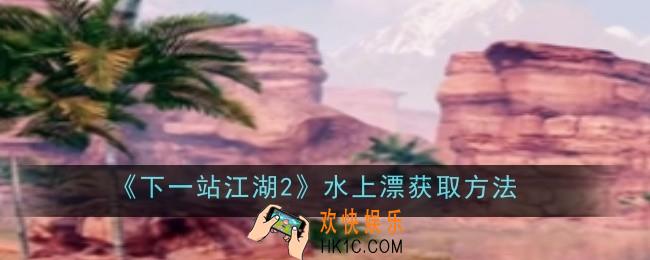 下一站江湖2水上漂怎么获取
