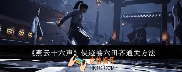 燕云十六声侠迹卷六田齐怎么通关