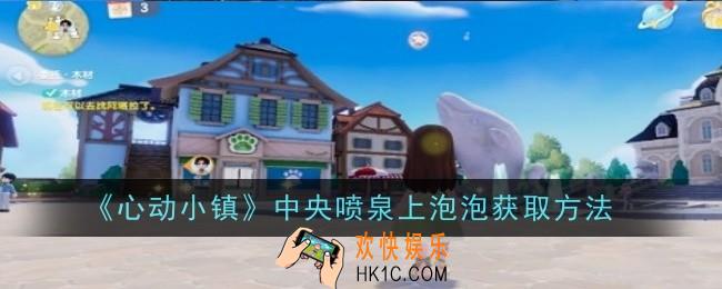 心动小镇中央喷泉上泡泡怎么获取