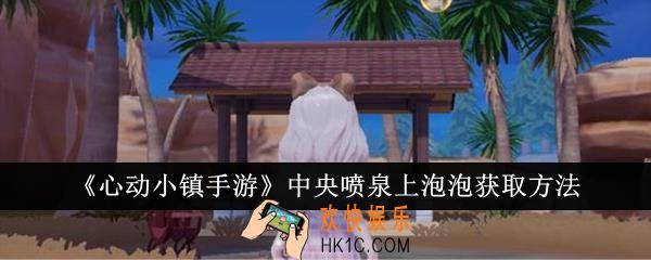 心动小镇手游中央喷泉上泡泡怎么获取