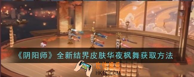 阴阳师全新结界皮肤华夜枫舞怎么获取