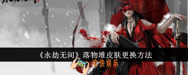 永劫无间落物堆皮肤怎么更换