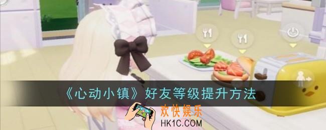 心动小镇好友等级怎么提升
