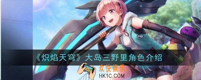 炽焰天穹大岛三野里角色怎么样