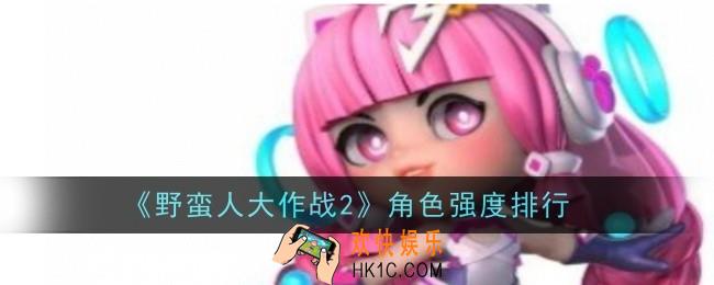 野蛮人大作战2角色强度怎么样