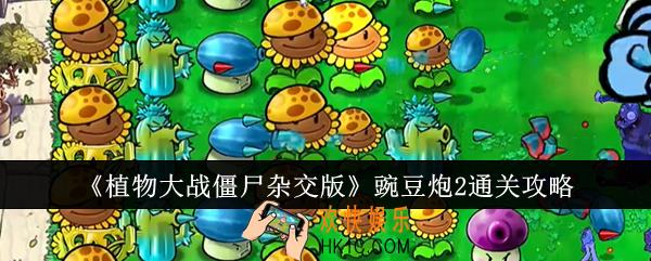 植物大战僵尸杂交版豌豆炮2怎么通关