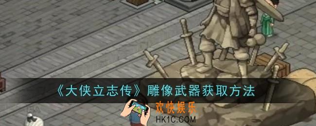 大侠立志传雕像武器怎么获取