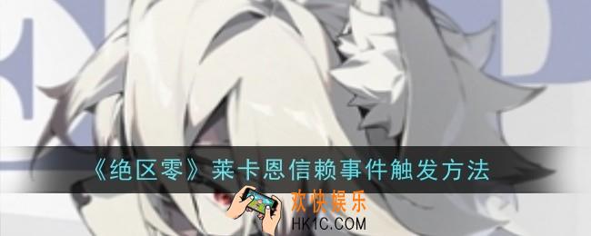 绝区零莱卡恩信赖事件怎么触发
