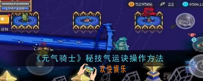元气骑士秘技气运诀怎么操作