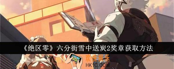 绝区零六分街雪中送炭2奖章怎么获取