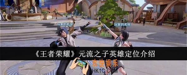 王者荣耀元流之子英雄定位是什么