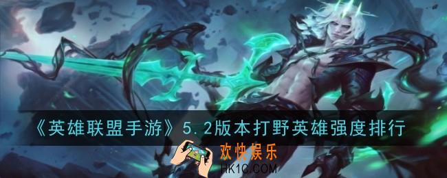 英雄联盟手游5.2版本打野英雄强度排行是什么