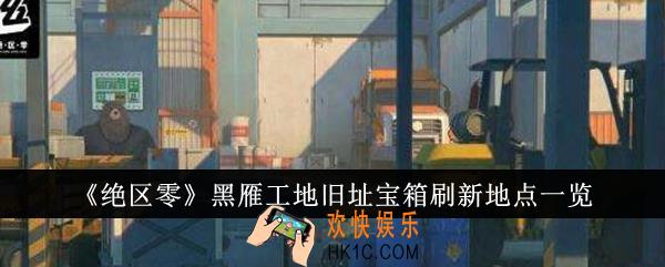 绝区零黑雁工地旧址宝箱刷新地点在哪里