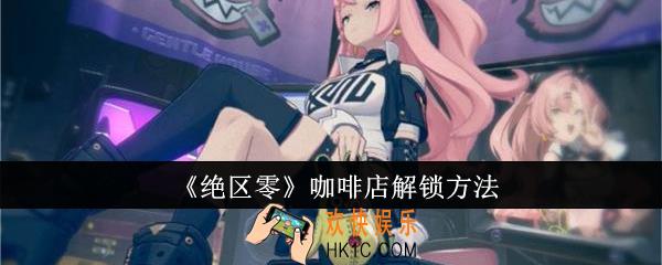 绝区零咖啡店怎么解锁