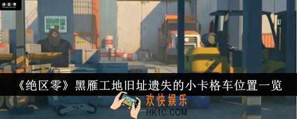 绝区零黑雁工地旧址遗失的小卡格车位置在哪里