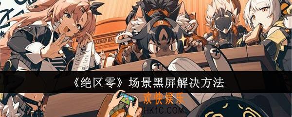 绝区零场景黑屏怎么办