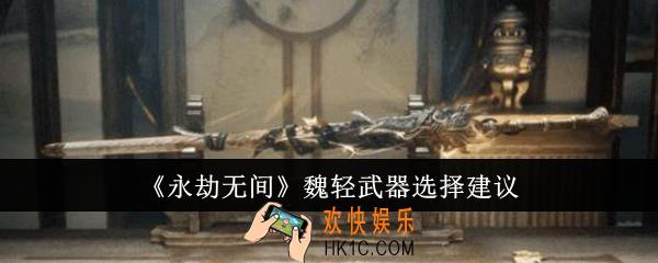 永劫无间魏轻武器怎么选