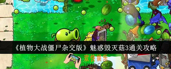 植物大战僵尸杂交版魅惑毁灭菇3怎么通关