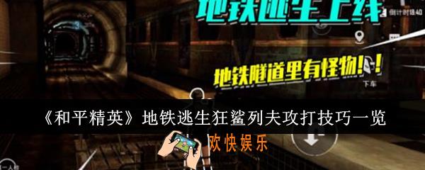 和平精英地铁逃生狂鲨列夫怎么攻打