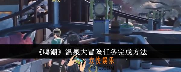 鸣潮温泉大冒险任务怎么完成