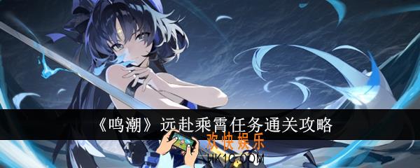 鸣潮远赴乘霄任务怎么通关