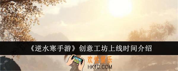 逆水寒手游创意工坊什么时候上线