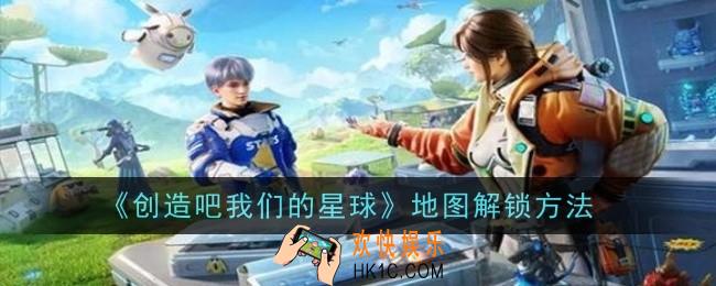 创造吧我们的星球地图怎么解锁